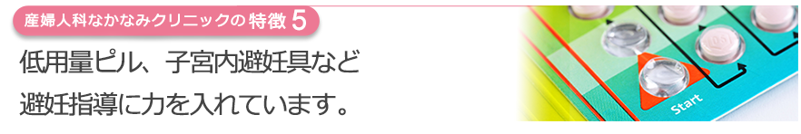 低用量ピル、子宮内避妊具など避妊指導に力を入れています